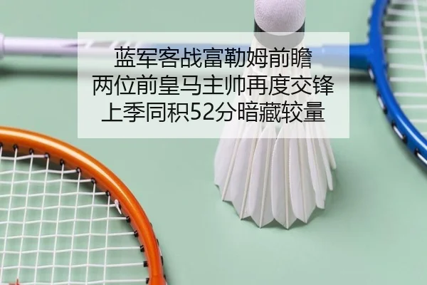 蓝军客战富勒姆前瞻 两位前皇马主帅再度交锋 上季同积52分暗藏较量